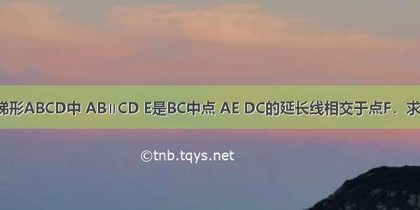 已知：如图 梯形ABCD中 AB∥CD E是BC中点 AE DC的延长线相交于点F．求证：AB=CF．