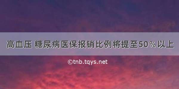 高血压 糖尿病医保报销比例将提至50％以上