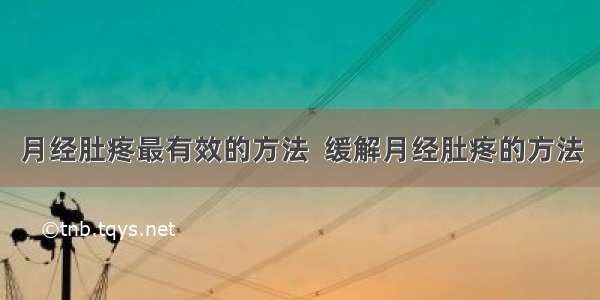 月经肚疼最有效的方法  缓解月经肚疼的方法