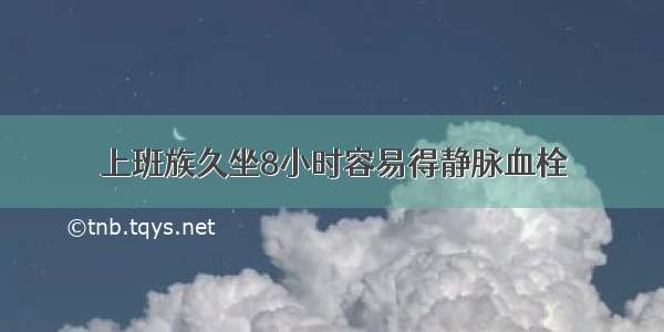 上班族久坐8小时容易得静脉血栓