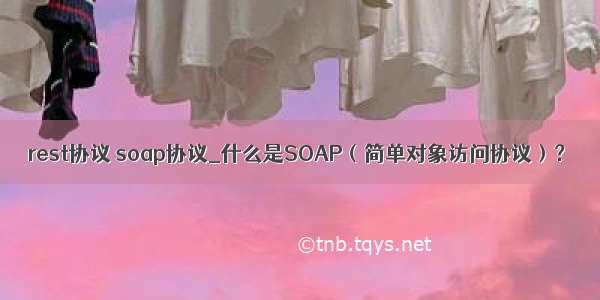 rest协议 soap协议_什么是SOAP（简单对象访问协议）？