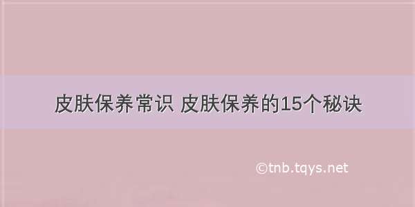 皮肤保养常识 皮肤保养的15个秘诀