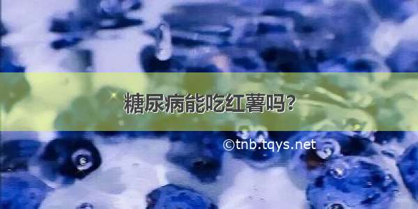 糖尿病能吃红薯吗？