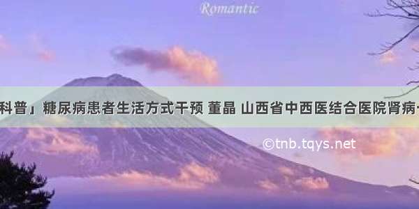 「科普」糖尿病患者生活方式干预 董晶 山西省中西医结合医院肾病一科