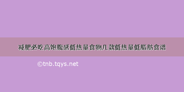 减肥必吃高饱腹感低热量食物几款低热量低脂肪食谱