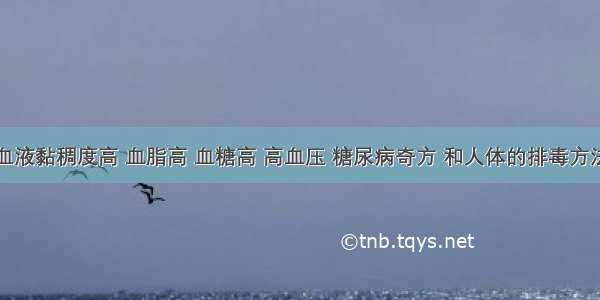 血液黏稠度高 血脂高 血糖高 高血压 糖尿病奇方 和人体的排毒方法