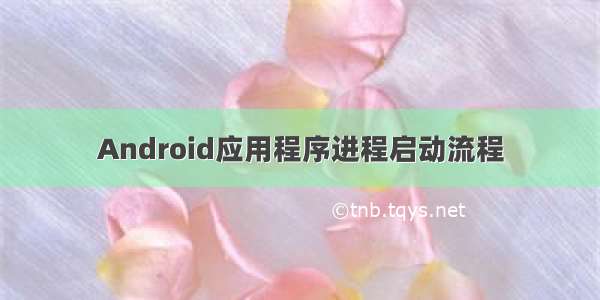 Android应用程序进程启动流程