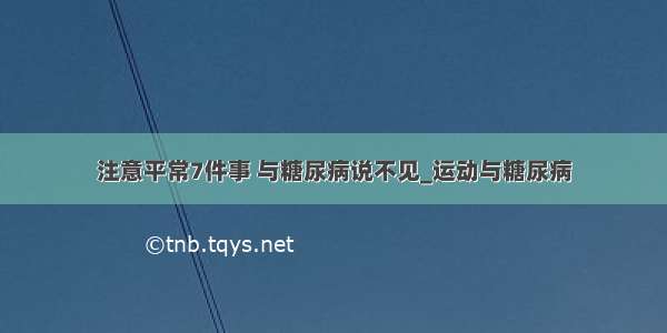 注意平常7件事 与糖尿病说不见_运动与糖尿病