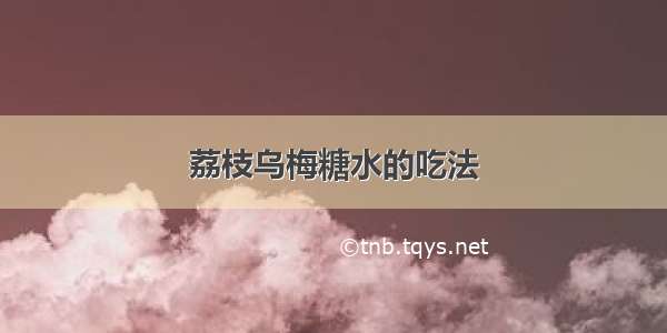 荔枝乌梅糖水的吃法