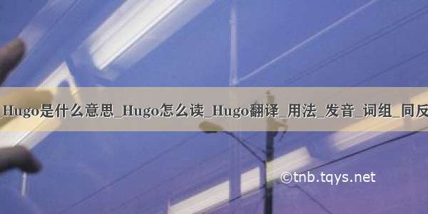 hugo什么意思_Hugo是什么意思_Hugo怎么读_Hugo翻译_用法_发音_词组_同反义词-新东方在