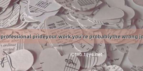 If you don’t take professional prideyour work you’re probablythe wrong job.A. of;inB. on;o