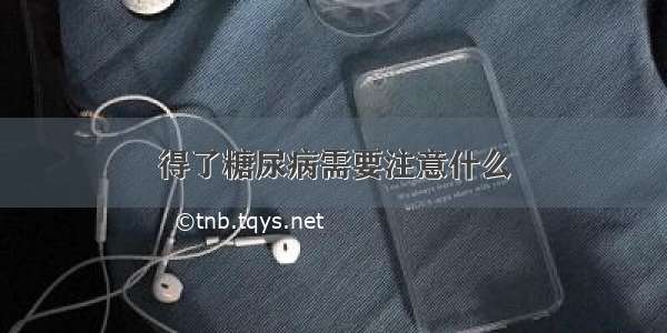 得了糖尿病需要注意什么