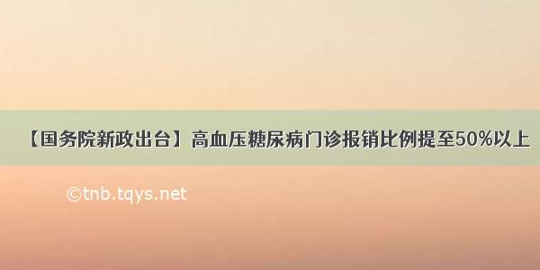 【国务院新政出台】高血压糖尿病门诊报销比例提至50%以上