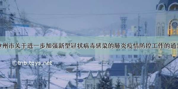 沧州市关于进一步加强新型冠状病毒感染的肺炎疫情防控工作的通告