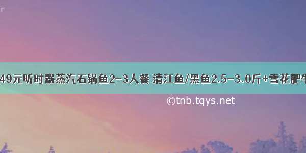 69元抢原价249元昕时器蒸汽石锅鱼2-3人餐 清江鱼/黑鱼2.5-3.0斤+雪花肥牛+特级肥羊+