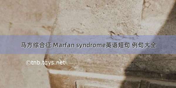 马方综合征 Marfan syndrome英语短句 例句大全