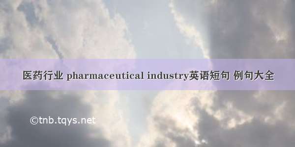 医药行业 pharmaceutical industry英语短句 例句大全