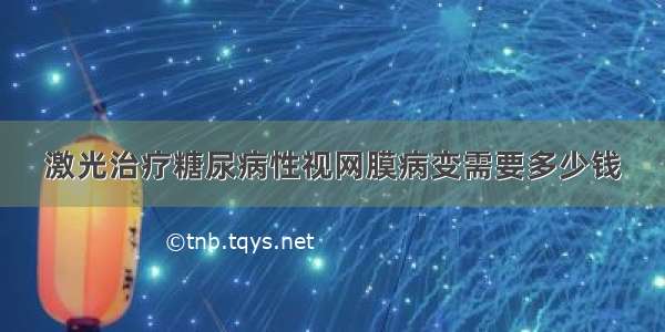 激光治疗糖尿病性视网膜病变需要多少钱