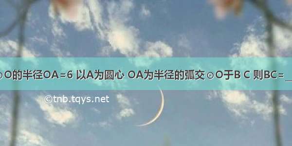 如图 ⊙O的半径OA=6 以A为圆心 OA为半径的弧交⊙O于B C 则BC=________．