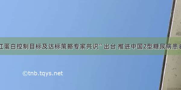 “糖化血红蛋白控制目标及达标策略专家共识”出台 推进中国2型糖尿病患者糖化达标