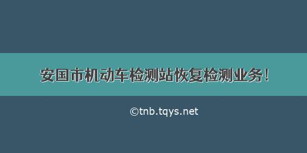 安国市机动车检测站恢复检测业务！