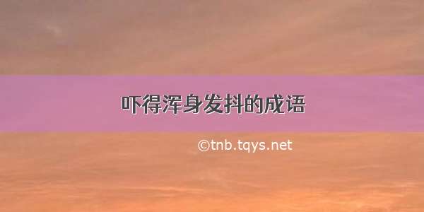 吓得浑身发抖的成语