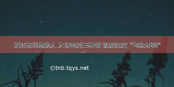 真正有出息的人 大多吃过三种苦 以后注定“与众不同”