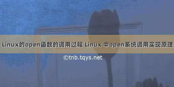 Linux的open函数的调用过程 Linux 中open系统调用实现原理