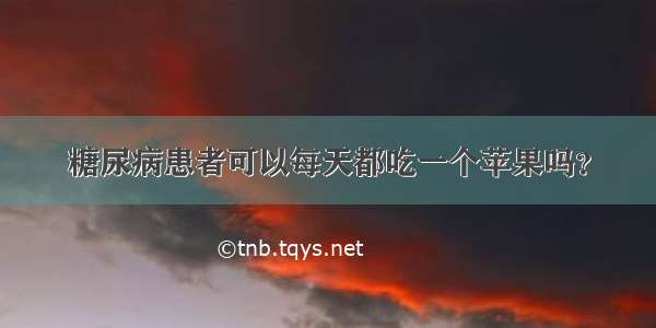 糖尿病患者可以每天都吃一个苹果吗？