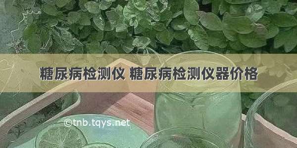 糖尿病检测仪 糖尿病检测仪器价格