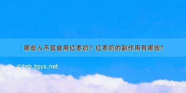 哪些人不宜食用红枣奶？红枣奶的副作用有哪些?