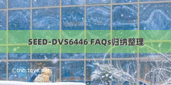 SEED-DVS6446 FAQs归纳整理