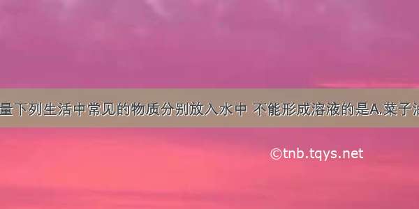 单选题将少量下列生活中常见的物质分别放入水中 不能形成溶液的是A.菜子油B.食盐C.味