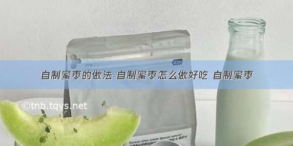 自制蜜枣的做法 自制蜜枣怎么做好吃 自制蜜枣