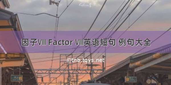 因子Ⅷ Factor Ⅷ英语短句 例句大全