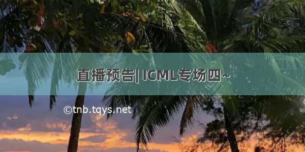 直播预告| ICML专场四~