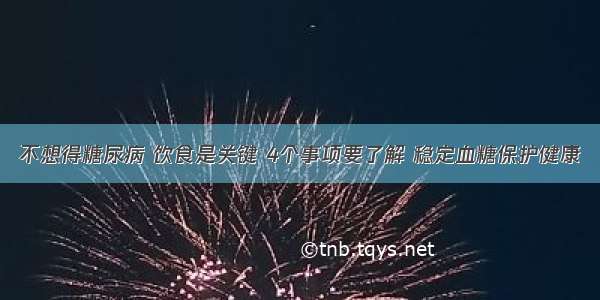 不想得糖尿病 饮食是关键 4个事项要了解 稳定血糖保护健康