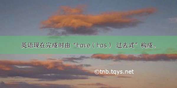 英语现在完成时由“have（has）＋过去式”构成。