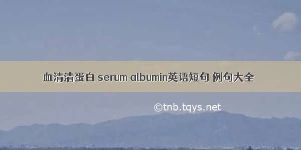 血清清蛋白 serum albumin英语短句 例句大全