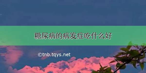 糖尿病的病发症吃什么好