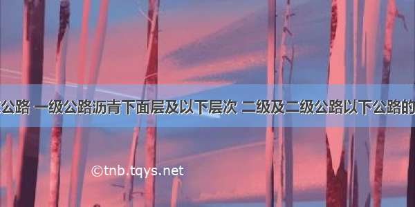 适用于高速公路 一级公路沥青下面层及以下层次 二级及二级公路以下公路的各个层次的