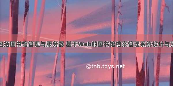 档案系列包括图书馆管理与服务器 基于Web的图书馆档案管理系统设计与实现.pdf...