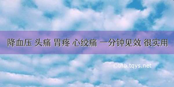 降血压 头痛 胃疼 心绞痛 一分钟见效 很实用