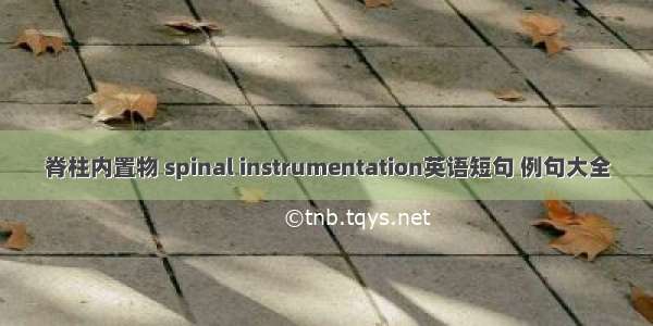 脊柱内置物 spinal instrumentation英语短句 例句大全