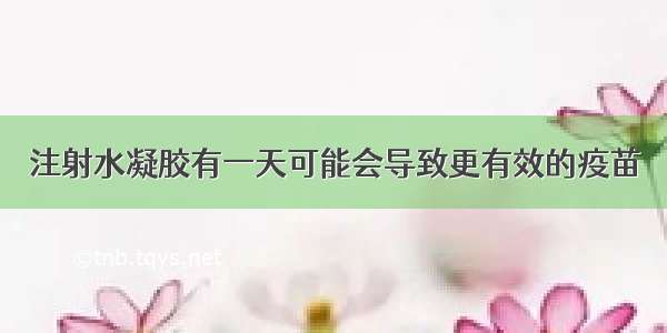 注射水凝胶有一天可能会导致更有效的疫苗