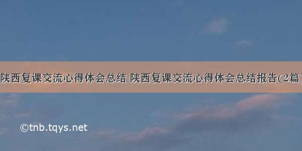 陕西复课交流心得体会总结 陕西复课交流心得体会总结报告(2篇)