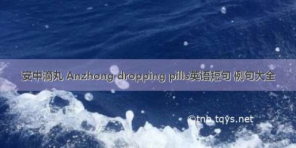 安中滴丸 Anzhong dropping pills英语短句 例句大全