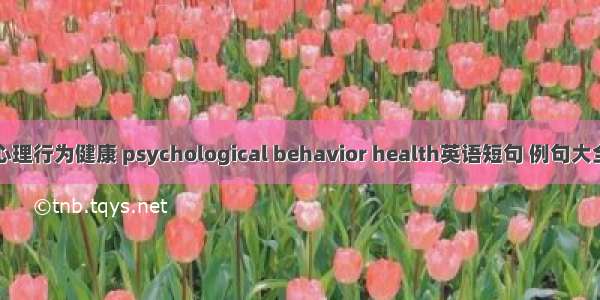 心理行为健康 psychological behavior health英语短句 例句大全