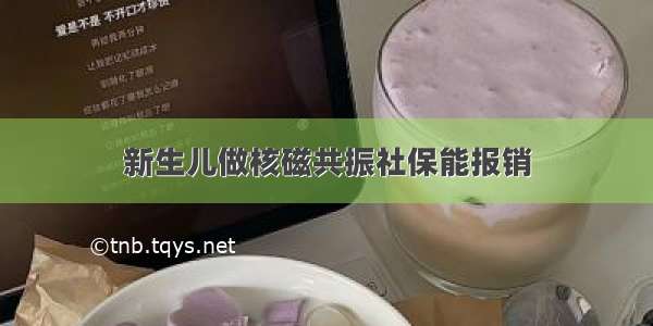 新生儿做核磁共振社保能报销