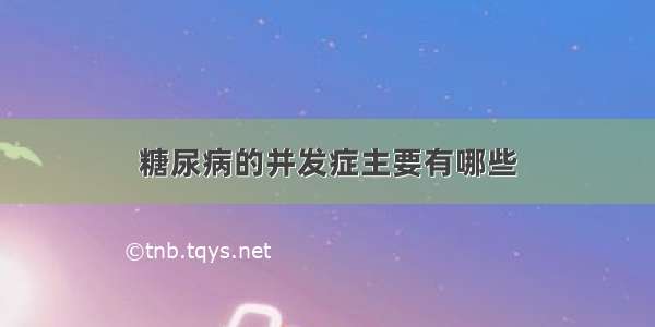 糖尿病的并发症主要有哪些